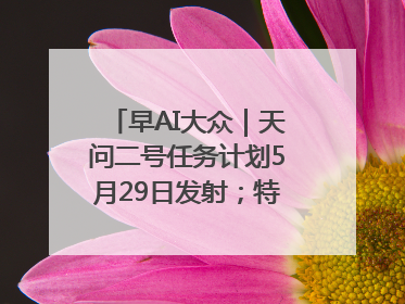 早AI大众｜天问二号任务计划5月29日发射；特朗普再威胁削减哈佛拨款
