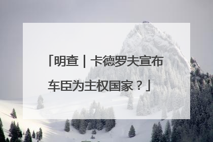明查｜卡德罗夫宣布车臣为主权国家？
