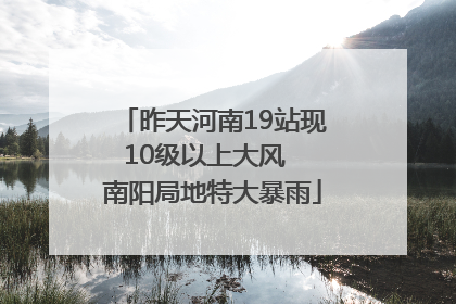 昨天河南19站现10级以上大风  南阳局地特大暴雨