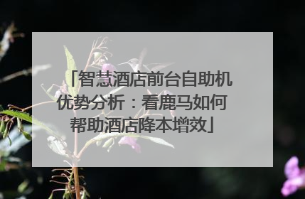 智慧酒店前台自助机优势分析：看鹿马如何帮助酒店降本增效