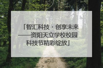 智汇科技・创享未来——资阳天立学校校园科技节精彩绽放