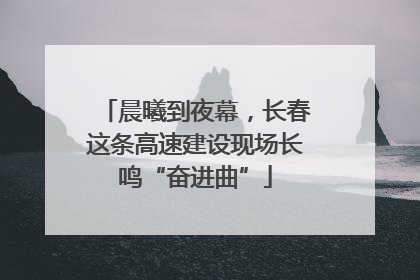 晨曦到夜幕，长春这条高速建设现场长鸣“奋进曲”