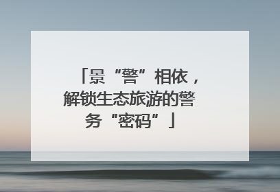景“警”相依，解锁生态旅游的警务“密码”