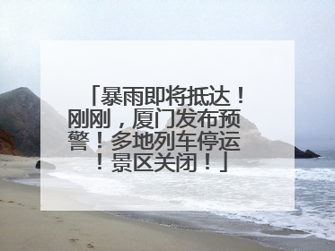 暴雨即将抵达！刚刚，厦门发布预警！多地列车停运！景区关闭！
