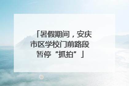 暑假期间，安庆市区学校门前路段暂停“抓拍”