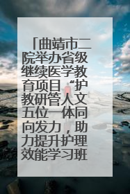 曲靖市二院举办省级继续医学教育项目“护教研管人文五位一体同向发力，助力提升护理效能学习班”