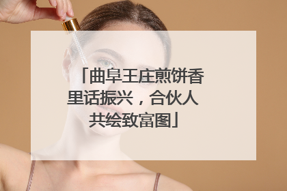 曲阜王庄煎饼香里话振兴，合伙人共绘致富图