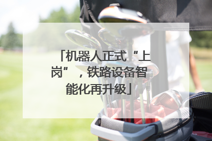 机器人正式“上岗”，铁路设备智能化再升级