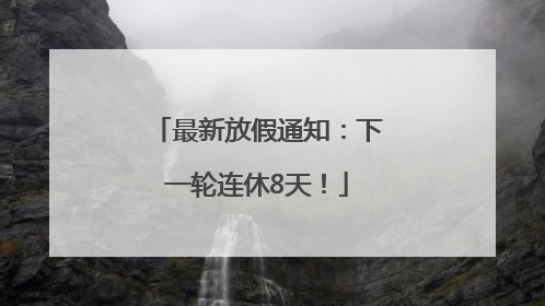 最新放假通知：下一轮连休8天！