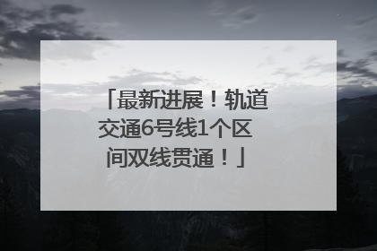 最新进展！轨道交通6号线1个区间双线贯通！
