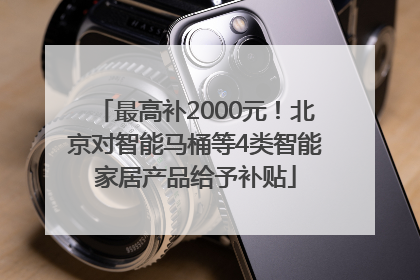 最高补2000元！北京对智能马桶等4类智能家居产品给予补贴