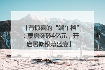 有惊喜的“端午档”：票房突破4亿元，开启暑期银幕盛宴