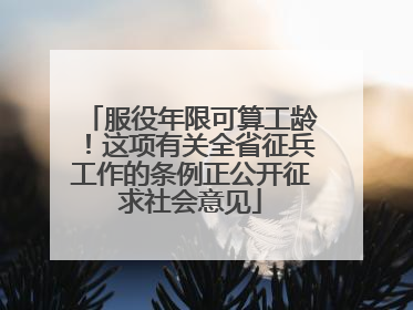 服役年限可算工龄！这项有关全省征兵工作的条例正公开征求社会意见