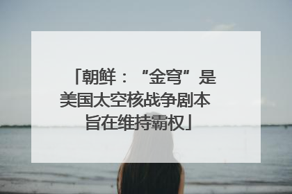 朝鲜：“金穹”是美国太空核战争剧本 旨在维持霸权