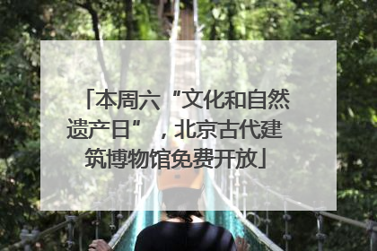 本周六“文化和自然遗产日”，北京古代建筑博物馆免费开放