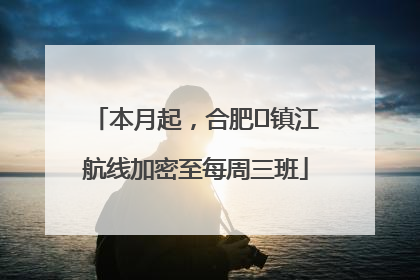 本月起，合肥⇋镇江航线加密至每周三班