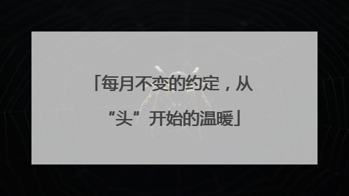 每月不变的约定，从“头”开始的温暖