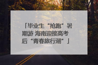 毕业生“抢跑”暑期游 海南迎接高考后“青春旅行潮”