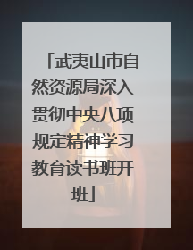 武夷山市自然资源局深入贯彻中央八项规定精神学习教育读书班开班