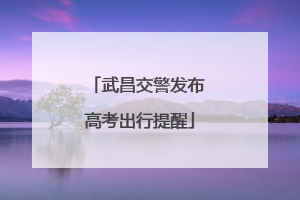 武昌交警发布高考出行提醒