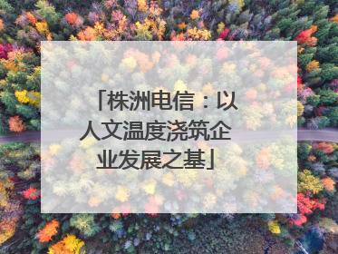 株洲电信：以人文温度浇筑企业发展之基