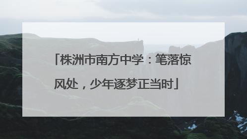 株洲市南方中学：笔落惊风处，少年逐梦正当时