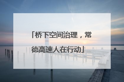 桥下空间治理，常德高速人在行动