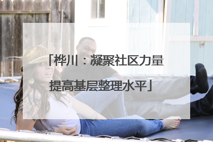 桦川：凝聚社区力量 提高基层整理水平