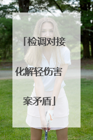 检调对接化解轻伤害案矛盾