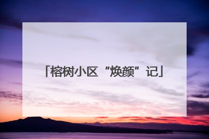 榕树小区“焕颜”记