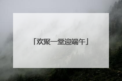 欢聚一堂迎端午