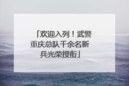 欢迎入列！武警重庆总队千余名新兵光荣授衔