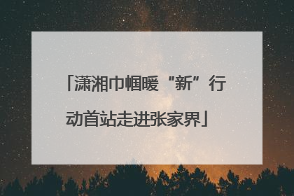 潇湘巾帼暖“新”行动首站走进张家界