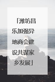 潍坊昌乐加强异地商会建设共谋家乡发展