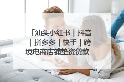 汕头小红书｜抖音｜拼多多｜快手｜跨境电商店铺垫资贷款企业-漫商易