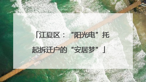 江夏区：“阳光电”托起拆迁户的“安居梦”