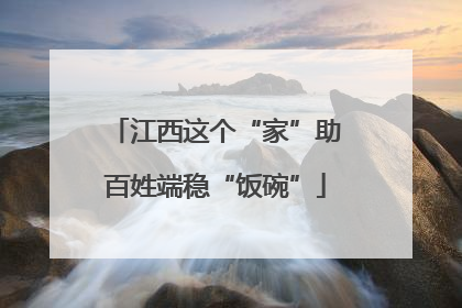江西这个“家”助百姓端稳“饭碗”