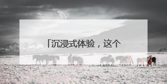 沉浸式体验，这个地方大有看头！