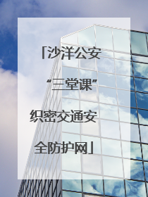 沙洋公安“三堂课”织密交通安全防护网