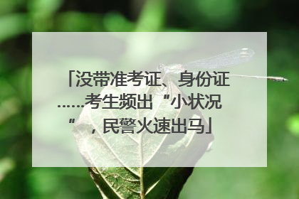 没带准考证、身份证……考生频出“小状况”，民警火速出马