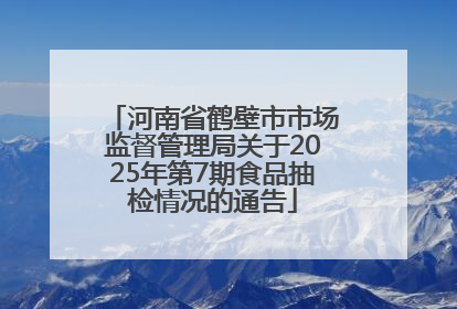 河南省鹤壁市市场监督管理局关于2025年第7期食品抽检情况的通告