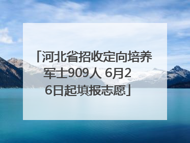 河北省招收定向培养军士909人 6月26日起填报志愿