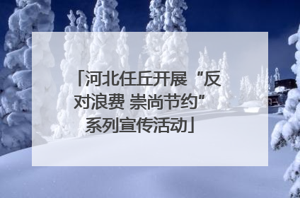 河北任丘开展“反对浪费 崇尚节约”系列宣传活动