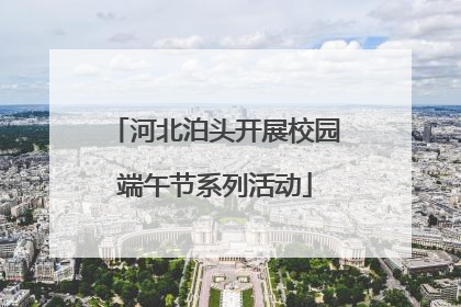 河北泊头开展校园端午节系列活动