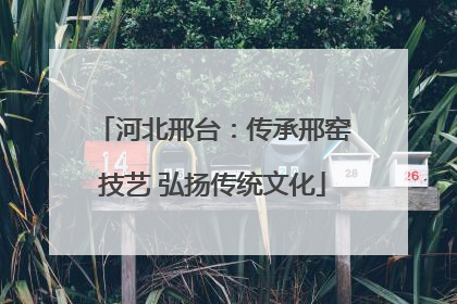 河北邢台：传承邢窑技艺 弘扬传统文化