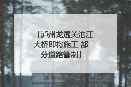 泸州龙透关沱江大桥即将施工 部分道路管制