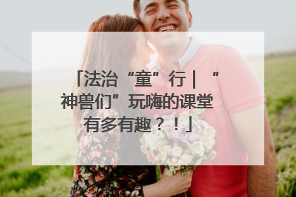 法治“童”行｜“神兽们”玩嗨的课堂有多有趣？！