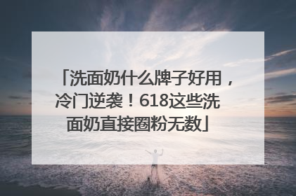 洗面奶什么牌子好用，冷门逆袭！618这些洗面奶直接圈粉无数