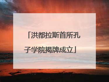洪都拉斯首所孔子学院揭牌成立