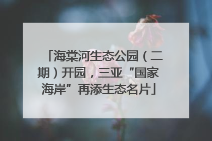 海棠河生态公园（二期）开园，三亚“国家海岸”再添生态名片